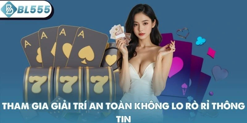 Tham gia giải trí an toàn không lo rò rỉ thông tin