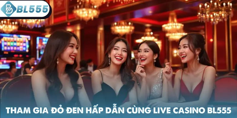 Tham gia các trò đỏ đen hấp dẫn cùng live Casino BL555
